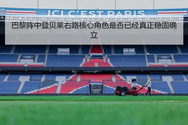 巴黎阵中登贝莱右路核心角色是否已经真正稳固确立
