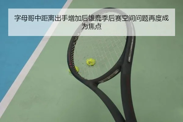 字母哥中距离出手增加后雄鹿季后赛空间问题再度成为焦点 - kaiyun