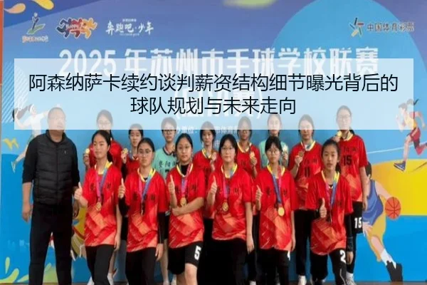 阿森纳萨卡续约谈判薪资结构细节曝光背后的球队规划与未来走向（kaiyun）