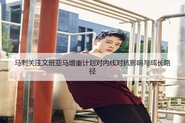 马刺关注文班亚马增重计划对内线对抗影响与成长路径（kaiyun）